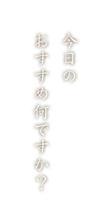 今日のおすすめ何ですか？